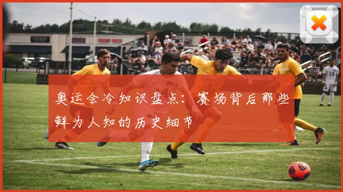 奥运会冷知识盘点：赛场背后那些鲜为人知的历史细节