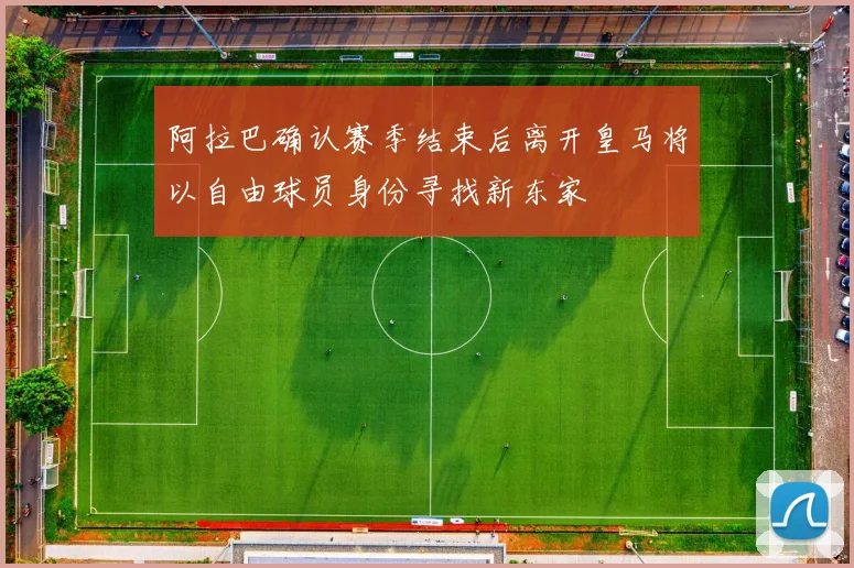 阿拉巴确认赛季结束后离开皇马将以自由球员身份寻找新东家