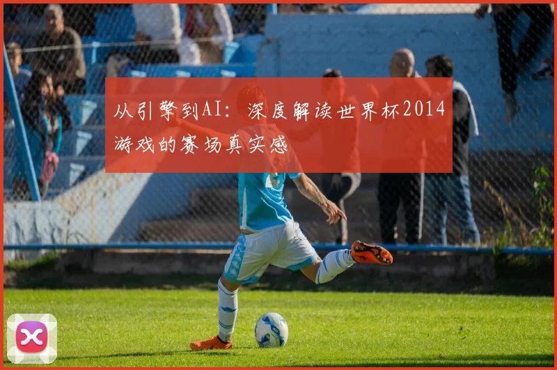 从引擎到AI：深度解读世界杯2014游戏的赛场真实感